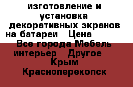 изготовление и установка декоративных экранов на батареи › Цена ­ 3 200 - Все города Мебель, интерьер » Другое   . Крым,Красноперекопск